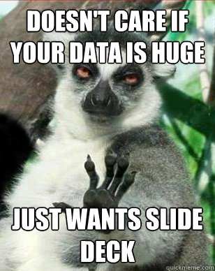 Doesn't Care if your data is huge Just wants slide deck - Doesn't Care if your data is huge Just wants slide deck  Business Decisionmaker