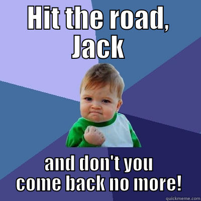 Hit the road Jack - HIT THE ROAD, JACK AND DON'T YOU COME BACK NO MORE! Success Kid