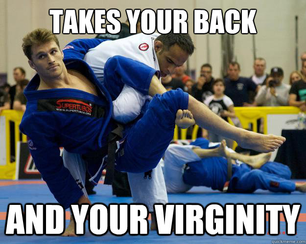 Takes your back and your virginity  Ridiculously Photogenic Jiu Jitsu Guy