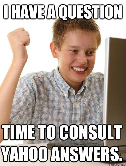 I have a question time to consult yahoo answers. - I have a question time to consult yahoo answers.  First Day on the Internet Kid