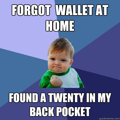 Forgot  wallet at home Found a twenty in my back pocket  Success Kid