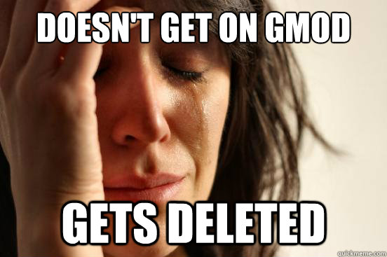 Doesn't get on gmod gets deleted  First World Problems