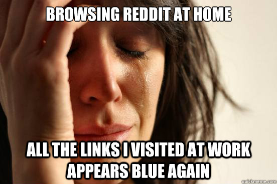 Browsing Reddit at home All the links I visited at work appears blue again  First World Problems