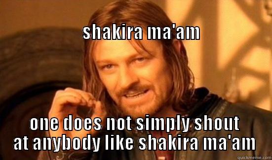                                                                                   SHAKIRA MA'AM ONE DOES NOT SIMPLY SHOUT AT ANYBODY LIKE SHAKIRA MA'AM Boromir