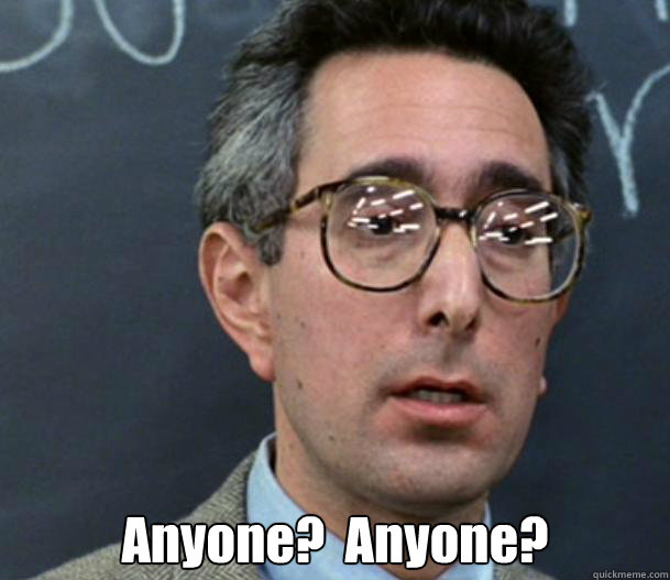  Anyone?  Anyone? -  Anyone?  Anyone?  Bueller Anyone