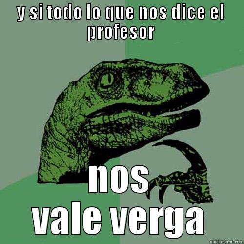 Y SI TODO LO QUE NOS DICE EL PROFESOR NOS VALE VERGA Philosoraptor