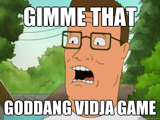 Gimme that  Goddang vidja game  