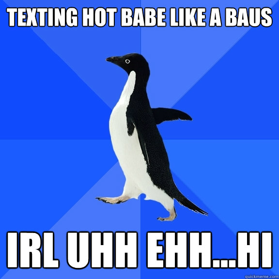 Texting hot babe like a baus irl uhh ehh...hi  Socially Awkward Penguin
