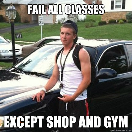 fail all classes except shop and gym  