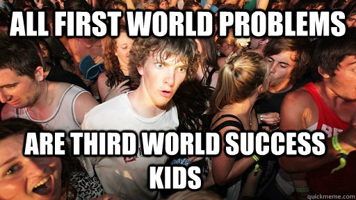 All First World Problems Are Third World Success Kids  Sudden Clarity Clarence