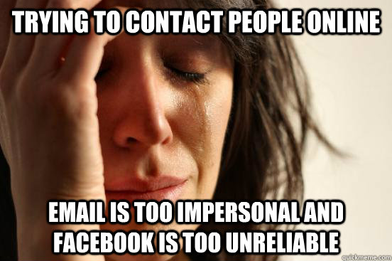 trying to contact people online email is too impersonal and facebook is too unreliable  First World Problems