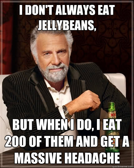 I don't always eat jellybeans, But when I do, I eat 200 of them and get a massive headache  The Most Interesting Man In The World