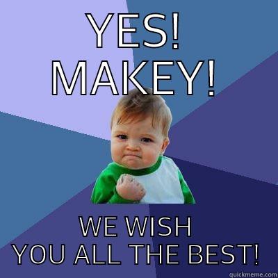 YES! MAKEY! WE WISH YOU ALL THE BEST! Success Kid