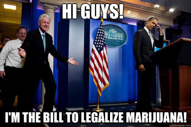 Hi guys! I'm the Bill to legalize marijuana!  Inappropriate Timing Bill Clinton