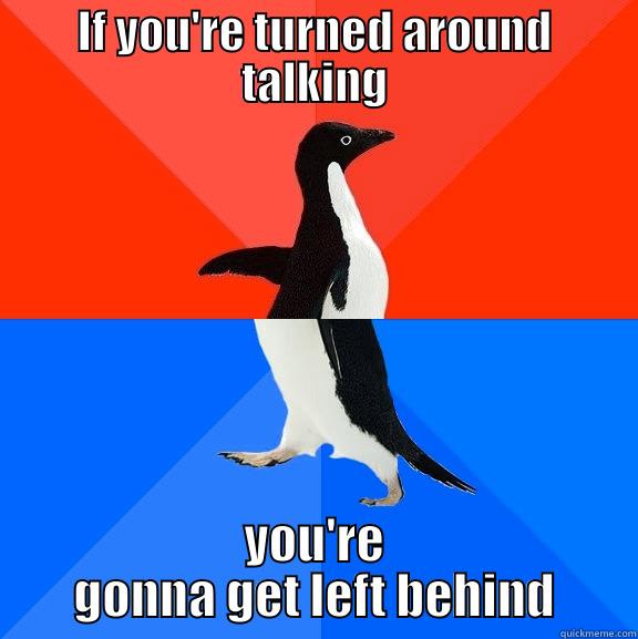 Left behind - IF YOU'RE TURNED AROUND TALKING YOU'RE GONNA GET LEFT BEHIND Socially Awesome Awkward Penguin