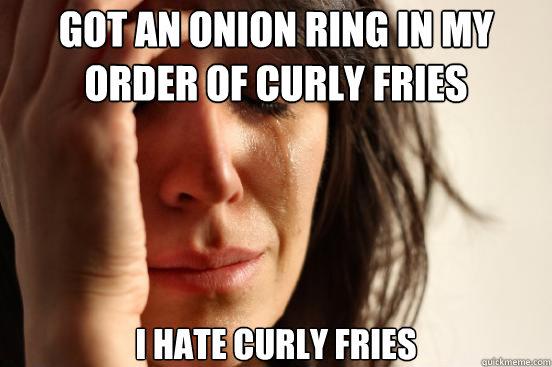 Got an onion ring in my order of curly fries I hate curly fries  First World Problems