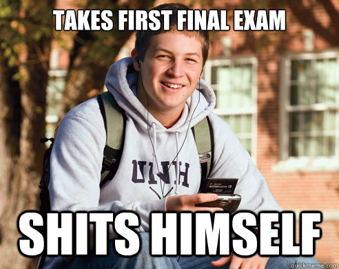 Takes first final exam Shits himself  College Freshman