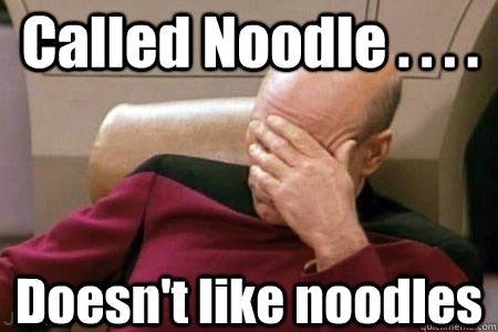 Called Noodle . . . . Doesn't like noodles  Facepalm Picard