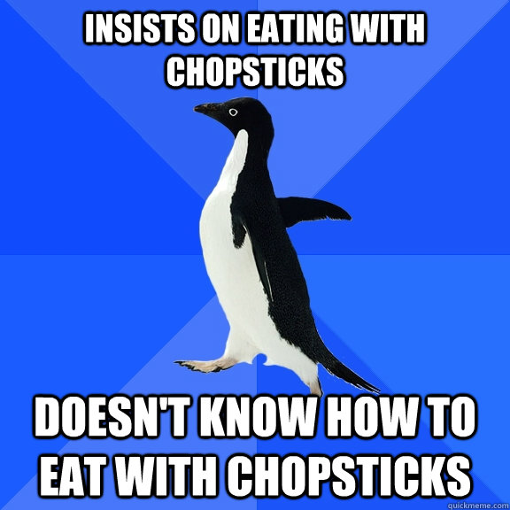 Insists on eating with chopsticks doesn't know how to eat with chopsticks  Socially Awkward Penguin