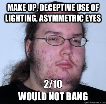 Make up, deceptive use of lighting, asymmetric eyes 2/10
would not bang - Make up, deceptive use of lighting, asymmetric eyes 2/10
would not bang  Misc