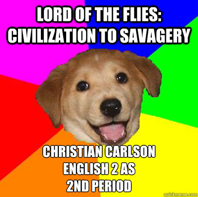 Lord of the flies: Civilization to Savagery Christian Carlson
English 2 AS
2nd Period  Advice Dog