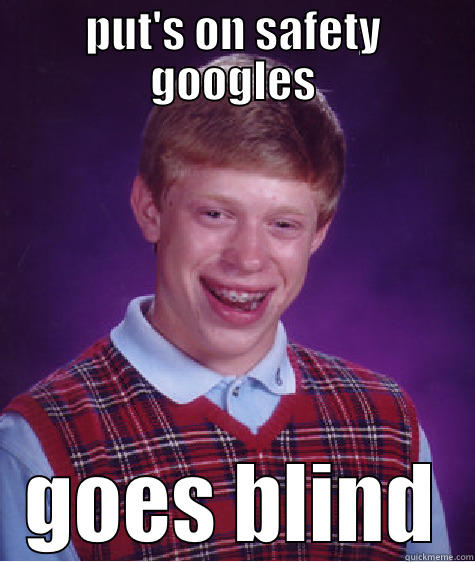 PUT'S ON SAFETY GOOGLES GOES BLIND Bad Luck Brian
