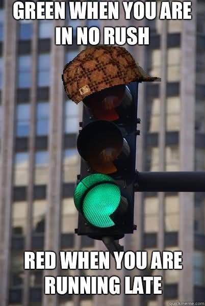 Green when you are in no rush Red when you are running late  Scumbag traffic light