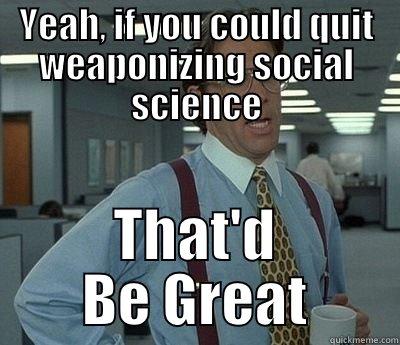 U.S. DoD - YEAH, IF YOU COULD QUIT WEAPONIZING SOCIAL SCIENCE THAT'D BE GREAT Bill Lumbergh