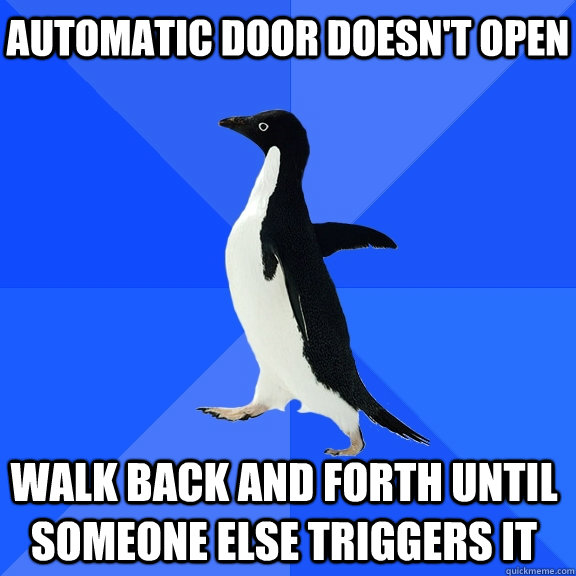 Automatic Door doesn't Open Walk back and forth until someone else triggers it  Socially Awkward Penguin