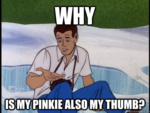 why is my pinkie also my thumb? - why is my pinkie also my thumb?  Misc