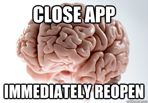 close app immediately reopen - close app immediately reopen  Scumbag Brain
