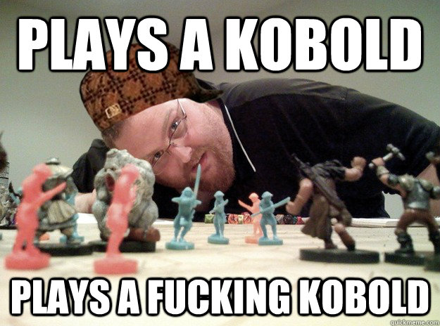 Plays a kobold Plays a fucking kobold  