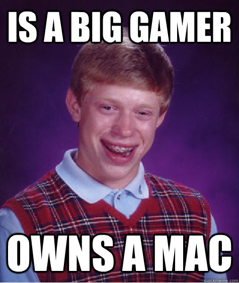 Is a big gamer owns a mac  Bad Luck Brian