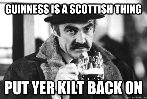 guinness is a scottish thing put yer kilt back on  guinness