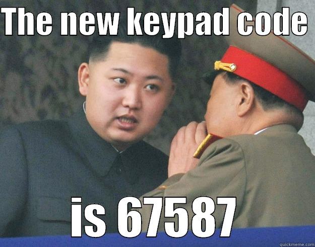 whatever balls - THE NEW KEYPAD CODE  IS 67587 Hungry Kim Jong Un