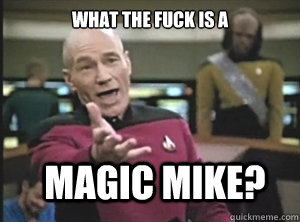 what the fuck is a magic mike?  Annoyed Picard