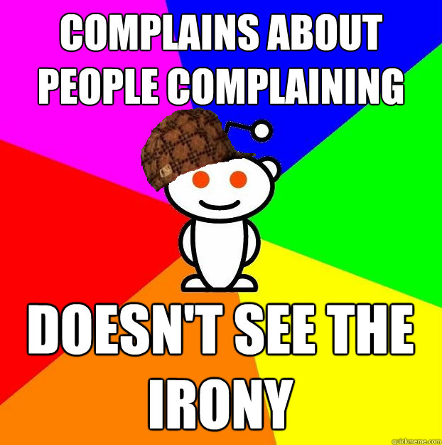 Complains about people complaining doesn't see the irony  Scumbag Redditor