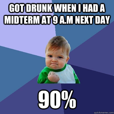 Got Drunk when i had a midterm at 9 a.m next day 90%  Success Kid