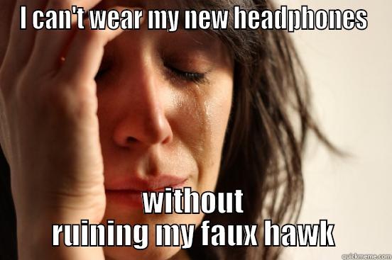 I CAN'T WEAR MY NEW HEADPHONES WITHOUT RUINING MY FAUX HAWK First World Problems