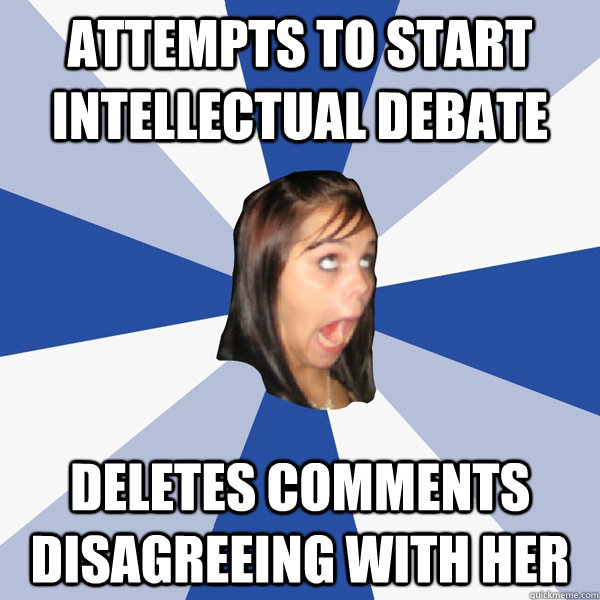 Attempts to start intellectual debate Deletes comments disagreeing with her  Annoying Facebook Girl