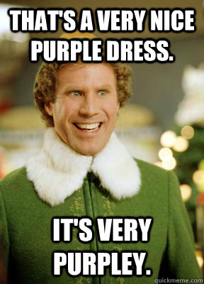 That's a very nice purple dress. It's very purpley.  Buddy the Elf
