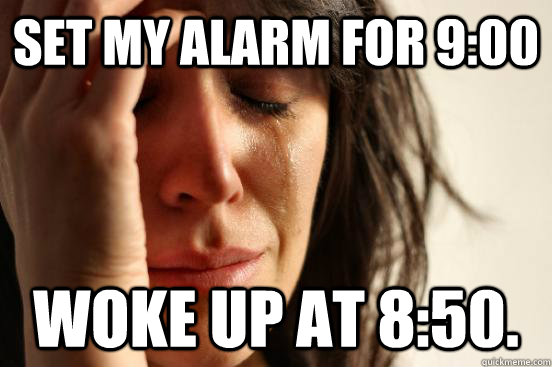 Set my alarm for 9:00 woke up at 8:50.  First World Problems