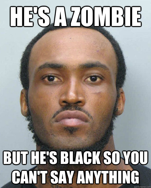He's a zombie but he's black so you can't say anything  