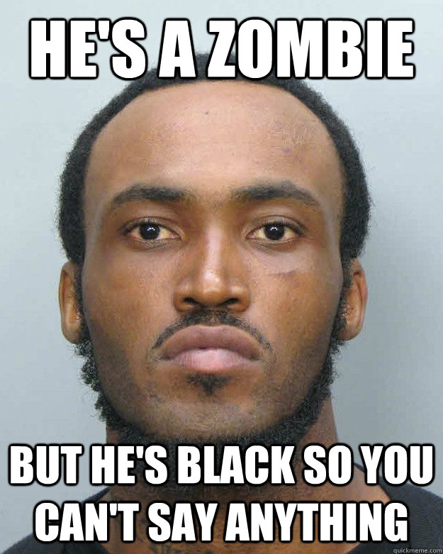 He's a zombie but he's black so you can't say anything - He's a zombie but he's black so you can't say anything  zombie black man