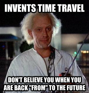 Invents time travel Don't believe you when you are back ''from'' to the future  Scumbag Doc Brown