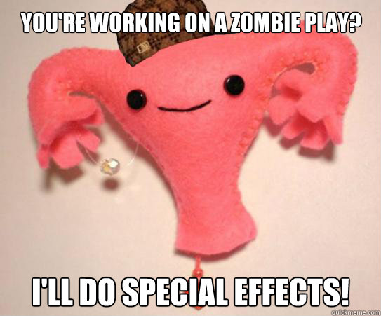 You're working on a zombie play? I'll do special effects! - You're working on a zombie play? I'll do special effects!  Scumbag Uterus