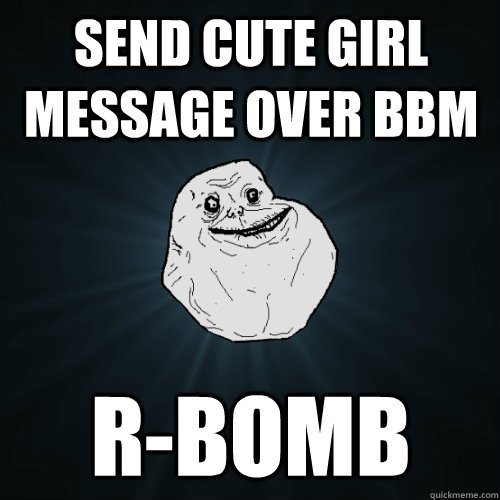 Send cute girl message over BBM R-bomb  Forever Alone