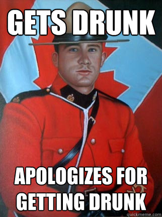 Gets Drunk Apologizes for getting drunk  Overly Apologetic Canadian