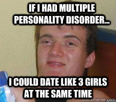 If I had multiple personality disorder... I could date like 3 girls at the same time - If I had multiple personality disorder... I could date like 3 girls at the same time  Misc