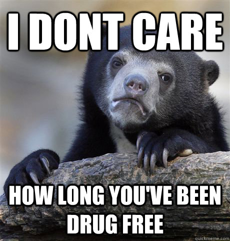 I dont care How long you've been drug free  Confession Bear